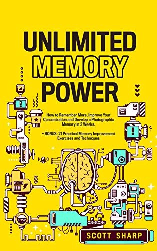 Unlimited Memory Power: How to Remember More, Improve Your Concentration and Develop a Photographic Memory in 2 Weeks. + BONUS: 21 Practical Memory Improvement Exercises and Techniques 