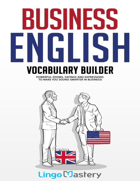 Business English Vocabulary Builder Powerful Idioms, Sayings and Expressions to Make You Sound Smarter in Business