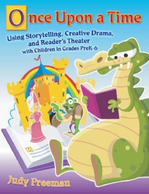 Once Upon a Time Using Storytelling, Creative Drama, and Readers Theater with Children in Grades PreK-6