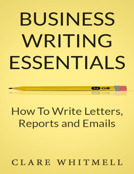 Business Writing Essentials – How To Write Letters, Reports and Emails